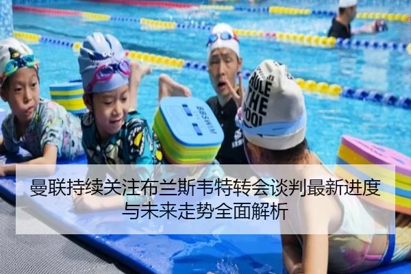 曼联持续关注布兰斯韦特转会谈判最新进度与未来走势全面解析 | kaiyun