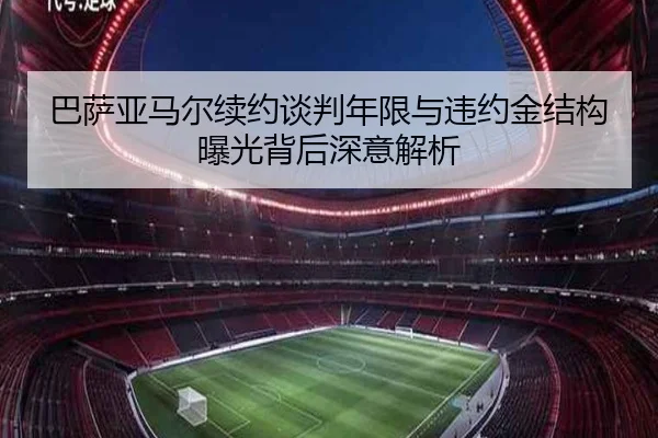 巴萨亚马尔续约谈判年限与违约金结构曝光背后深意解析 | kaiyun