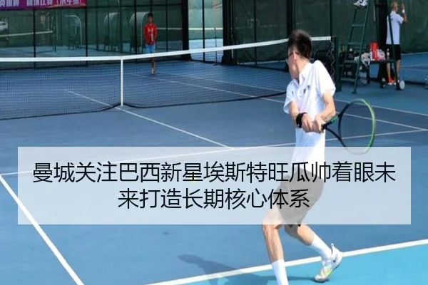 曼城关注巴西新星埃斯特旺瓜帅着眼未来打造长期核心体系